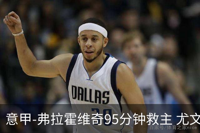 意甲-弗拉霍维奇95分钟救主 尤文1-1险平9人对手